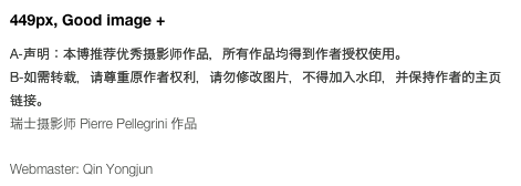449px, Good image +

A-声明：本博推荐优秀摄影师作品，所有作品均得到作者授权使用。  B-如需转载，请尊重原作者权利，请勿修改图片，不得加入水印，并保持作者的主页链接。
瑞士摄影师 Pierre Pellegrini 作品
Webmaster: Qin Yongjun