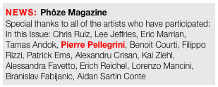 NEWS: Phôze Magazine 
Special thanks to all of the artists who have participated:
In this Issue: Chris Ruiz, Lee Jeffries, Eric Marrian, Tamas Andok, Pierre Pellegrini, Benoit Courti, Filippo Rizzi, Patrick Ems, Alexandru Crisan, Kai Ziehl, Alessandra Favetto, Erich Reichel, Lorenzo Mancini, Branislav Fabijanic, Aidan Sartin Conte